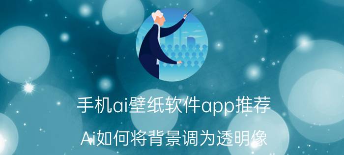 手机ai壁纸软件app推荐 Ai如何将背景调为透明像？